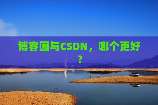 博客园与CSDN，哪个更好？